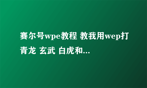 赛尔号wpe教程 教我用wep打青龙 玄武 白虎和刷米币 要教会我哦 同意的加QQ779236766