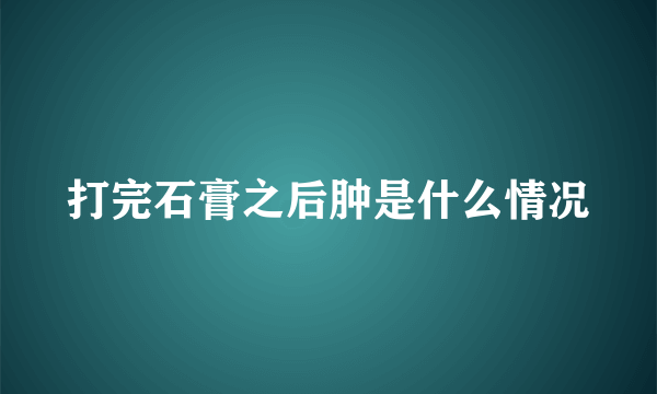 打完石膏之后肿是什么情况