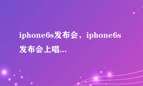 iphone6s发布会，iphone6s发布会上唱的歌叫什么名字