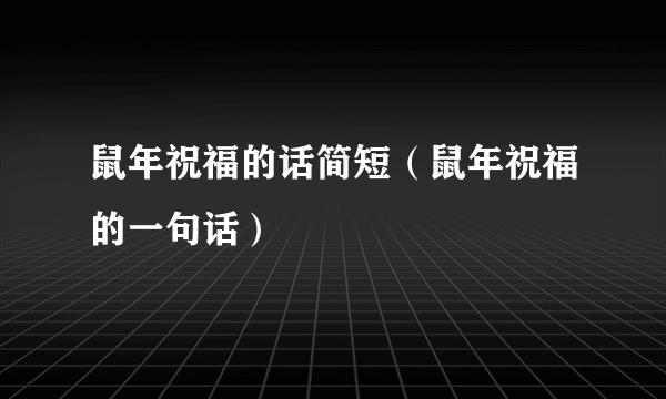 鼠年祝福的话简短（鼠年祝福的一句话）