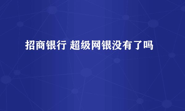 招商银行 超级网银没有了吗