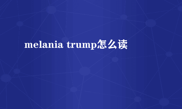 melania trump怎么读