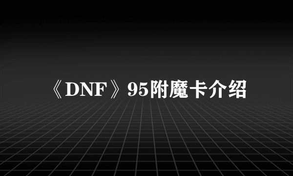 《DNF》95附魔卡介绍