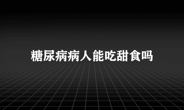 糖尿病病人能吃甜食吗