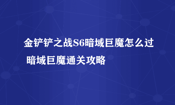 金铲铲之战S6暗域巨魔怎么过 暗域巨魔通关攻略