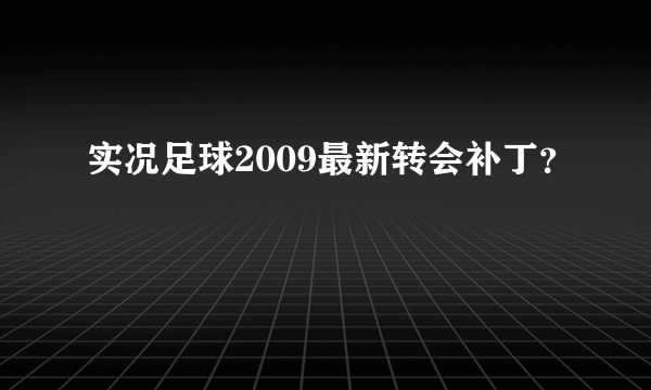 实况足球2009最新转会补丁？