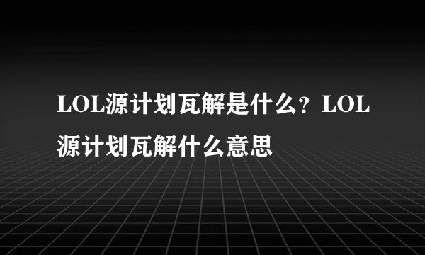 LOL源计划瓦解是什么？LOL源计划瓦解什么意思