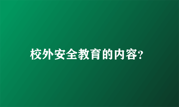 校外安全教育的内容？