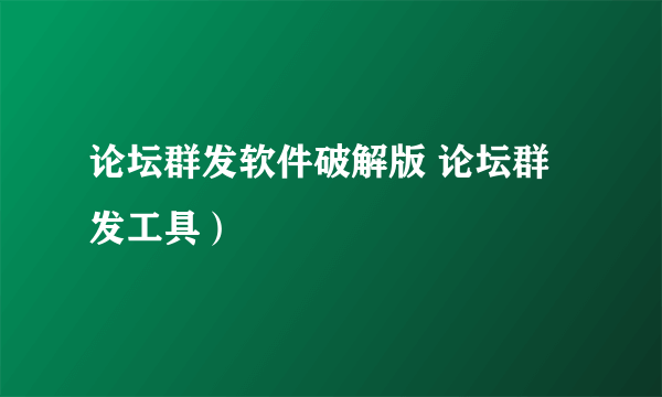 论坛群发软件破解版 论坛群发工具）