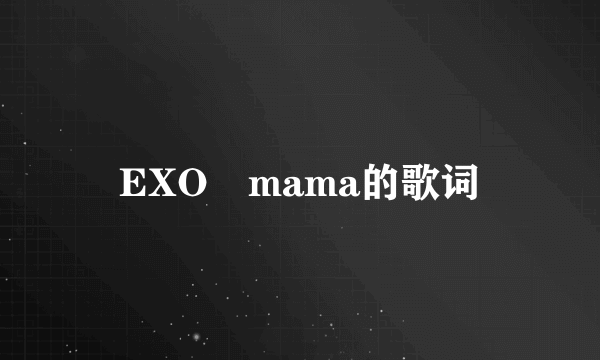 EXO　mama的歌词