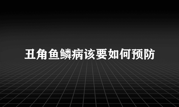 丑角鱼鳞病该要如何预防