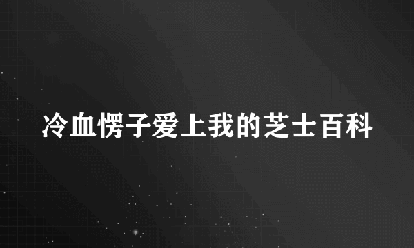 冷血愣子爱上我的芝士百科