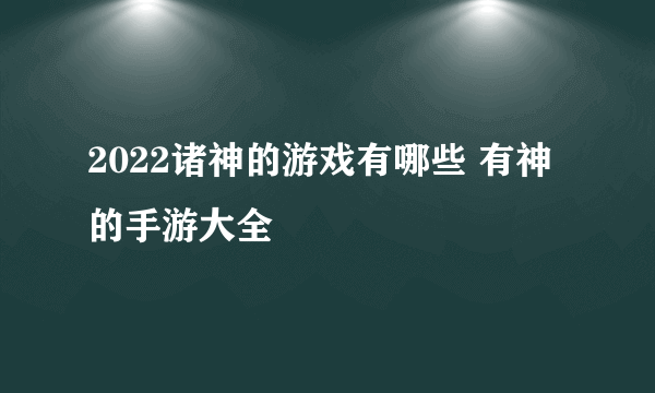 2022诸神的游戏有哪些 有神的手游大全