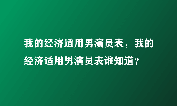 我的经济适用男演员表，我的经济适用男演员表谁知道？