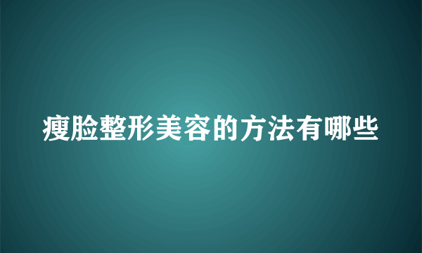 瘦脸整形美容的方法有哪些