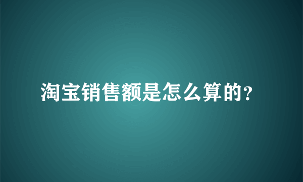 淘宝销售额是怎么算的？