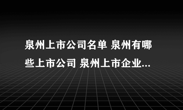 泉州上市公司名单 泉州有哪些上市公司 泉州上市企业【品牌库】