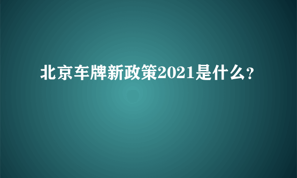 北京车牌新政策2021是什么？