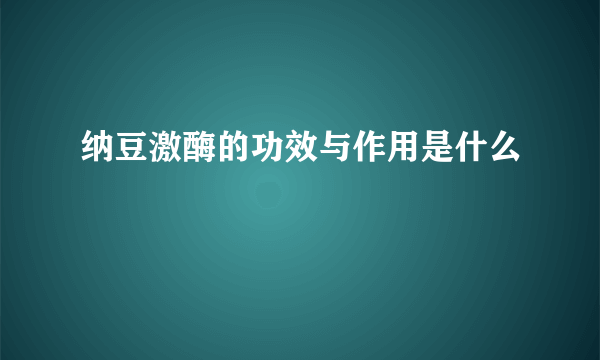 纳豆激酶的功效与作用是什么