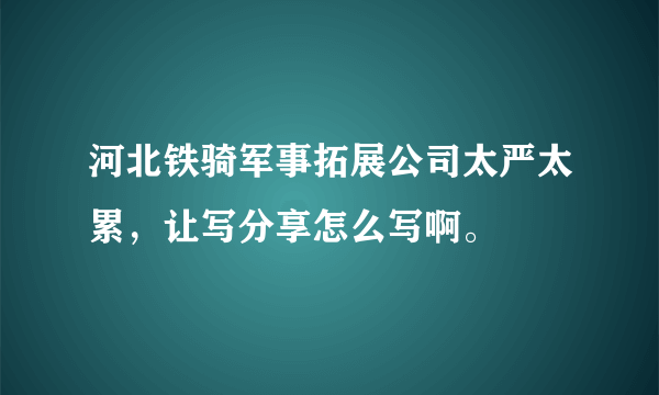 河北铁骑军事拓展公司太严太累，让写分享怎么写啊。