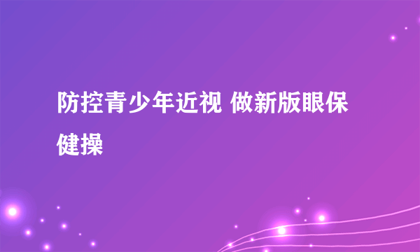 防控青少年近视 做新版眼保健操