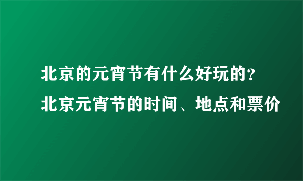 北京的元宵节有什么好玩的？北京元宵节的时间、地点和票价