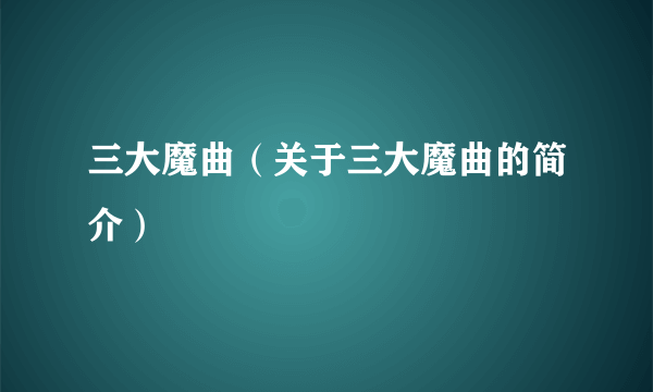 三大魔曲（关于三大魔曲的简介）