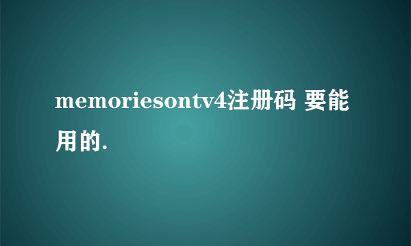 memoriesontv4注册码 要能用的.