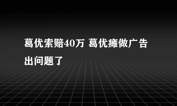 葛优索赔40万 葛优瘫做广告出问题了