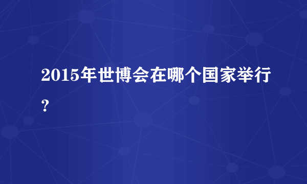 2015年世博会在哪个国家举行?