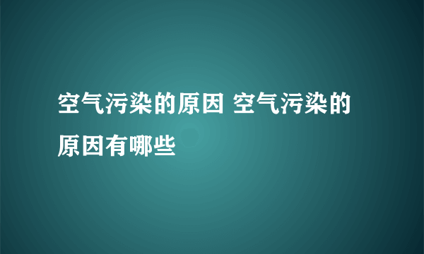 空气污染的原因 空气污染的原因有哪些