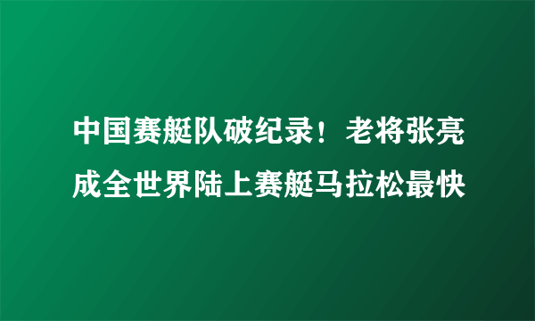 中国赛艇队破纪录！老将张亮成全世界陆上赛艇马拉松最快