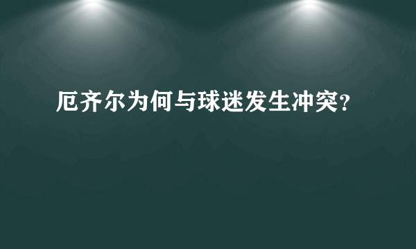 厄齐尔为何与球迷发生冲突？