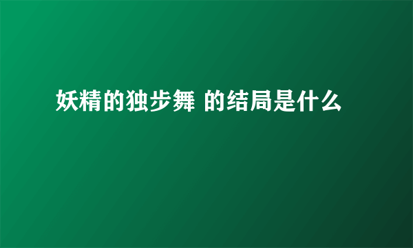 妖精的独步舞 的结局是什么