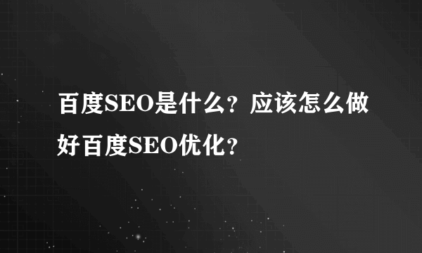 百度SEO是什么？应该怎么做好百度SEO优化？