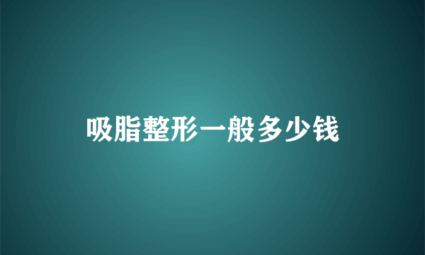 吸脂整形一般多少钱