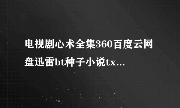 电视剧心术全集360百度云网盘迅雷bt种子小说txt资源免费下载在线观看链接