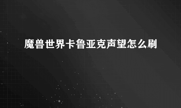 魔兽世界卡鲁亚克声望怎么刷