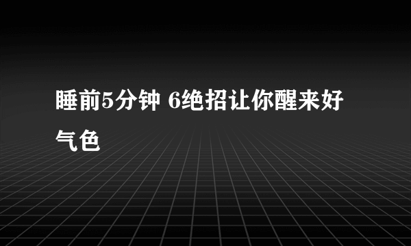 睡前5分钟 6绝招让你醒来好气色