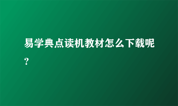 易学典点读机教材怎么下载呢？