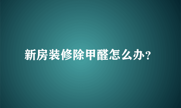 新房装修除甲醛怎么办？