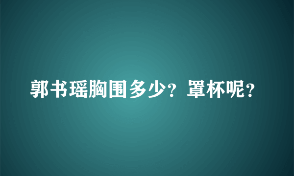 郭书瑶胸围多少？罩杯呢？