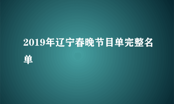 2019年辽宁春晚节目单完整名单