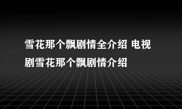 雪花那个飘剧情全介绍 电视剧雪花那个飘剧情介绍