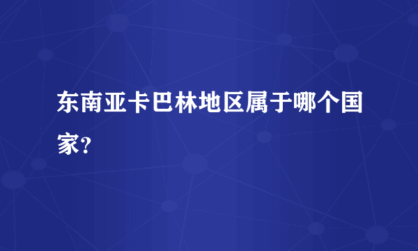 东南亚卡巴林地区属于哪个国家？