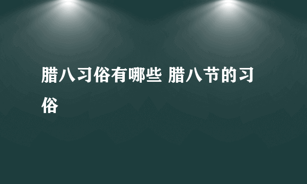 腊八习俗有哪些 腊八节的习俗