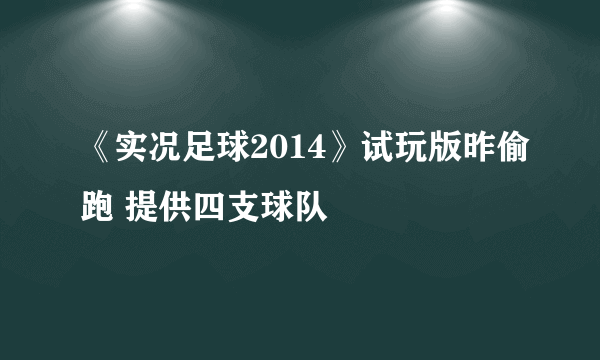 《实况足球2014》试玩版昨偷跑 提供四支球队