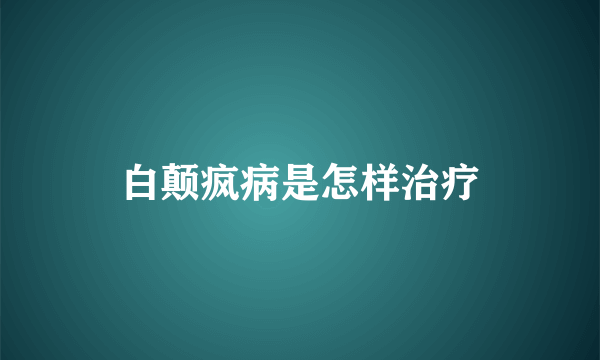 白颠疯病是怎样治疗