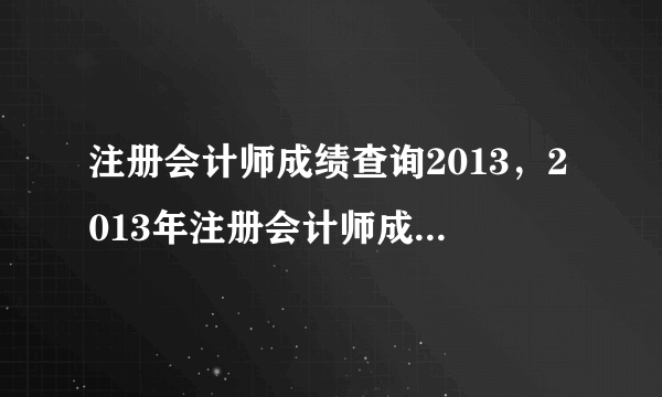 注册会计师成绩查询2013，2013年注册会计师成绩查询时间