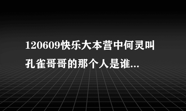 120609快乐大本营中何灵叫孔雀哥哥的那个人是谁？就是后面游戏输了的两个人，长得有点像女生好像很害羞...